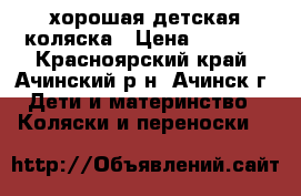 хорошая детская коляска › Цена ­ 2 500 - Красноярский край, Ачинский р-н, Ачинск г. Дети и материнство » Коляски и переноски   